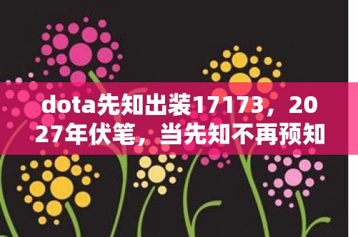 dota先知出装17173，2027年伏笔，当先知不再预知未来，鼻子一酸想起凌晨三点的她