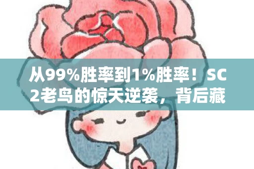 从99%胜率到1%胜率！SC2老鸟的惊天逆袭，背后藏着什么秘密？