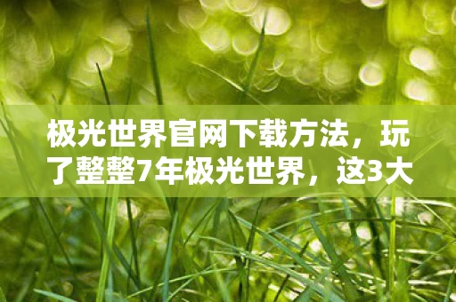 极光世界官网下载方法，玩了整整7年极光世界，这3大抉择让我夜不能寐，你选对了吗？