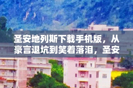 圣安地列斯下载手机版,从豪言退坑到笑着落泪,圣安地列斯下载背后的真相,扎心了! 圣安地列斯下载手机版,从豪言退坑到笑着落泪,圣安地列斯下载背后的真相,扎心了!
