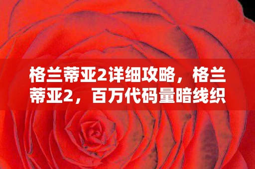 格兰蒂亚2详细攻略,格兰蒂亚2,百万代码量暗线织就,指挥官的头皮发麻逆袭路 格兰蒂亚2详细攻略,格兰蒂亚2,百万代码量暗线织就,指挥官的头皮发麻逆袭路