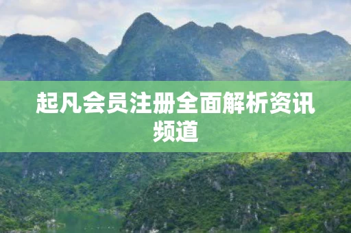 起凡会员注册全面解析资讯频道图片