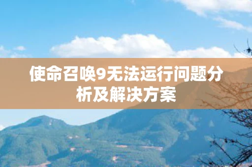 使命召唤9无法运行问题分析及解决方案图片