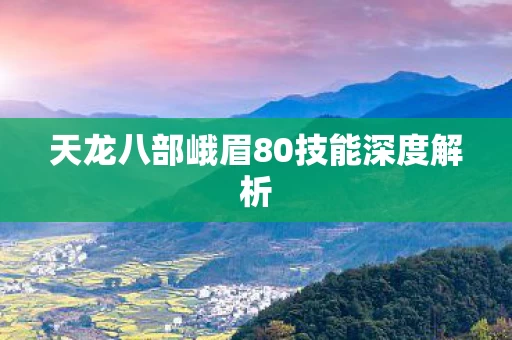 天龙八部峨眉80技能深度解析