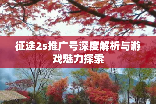 征途2s推广号深度解析与游戏魅力探索图片
