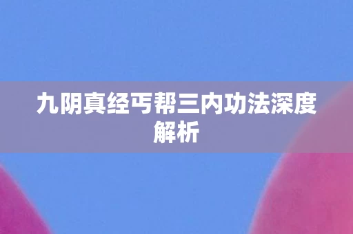 九阴真经丐帮三内功法深度解析图片