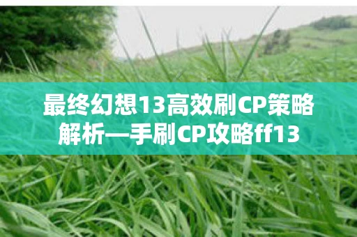 最终幻想13高效刷CP策略解析图片