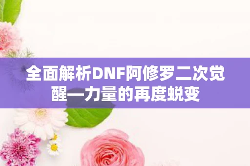 全面解析DNF阿修罗二次觉醒图片