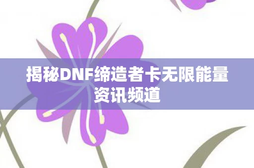 揭秘DNF缔造者卡无限能量资讯频道图片