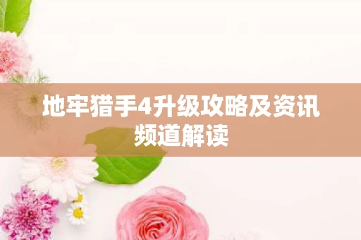 地牢猎手4升级攻略及资讯频道解读图片
