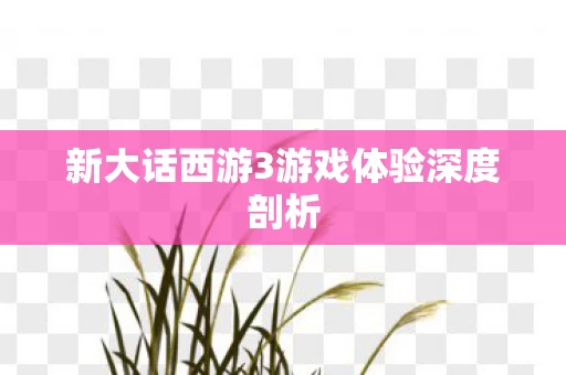 新大话西游3游戏体验深度剖析图片