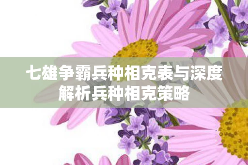七雄争霸兵种相克表与深度解析兵种相克策略图片