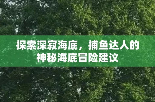 捕鱼达人的神秘海底冒险建议图片