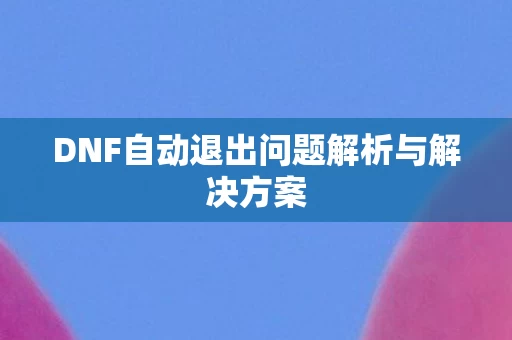 DNF自动退出问题解析与解决方案图片