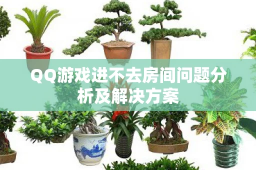 QQ游戏进不去房间问题分析及解决方案图片