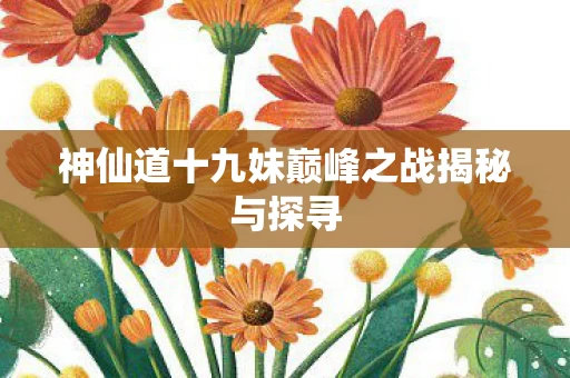 神仙道十九妹巅峰之战揭秘与探寻图片