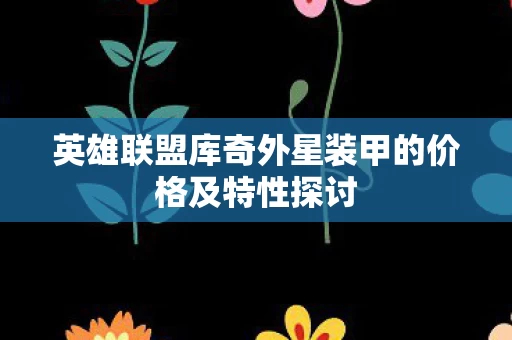 英雄联盟库奇外星装甲的价格及特性探讨图片