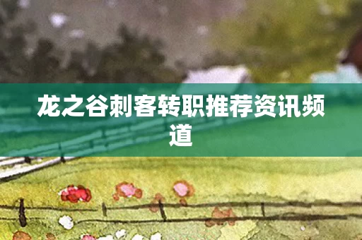 龙之谷刺客转职推荐资讯频道图片