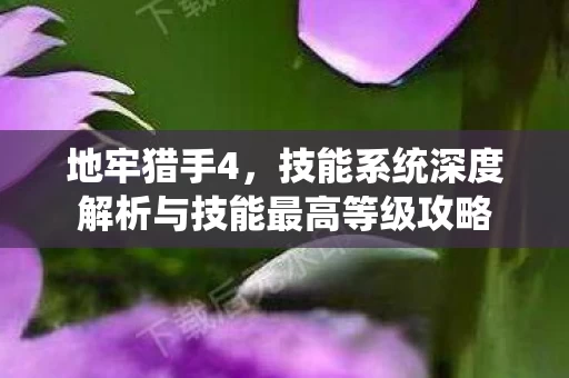 技能系统深度解析与技能最高等级攻略图片
