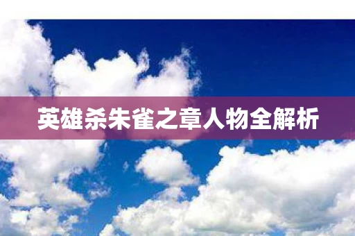 英雄杀朱雀之章人物全解析 英雄杀朱雀之章人物全解析
