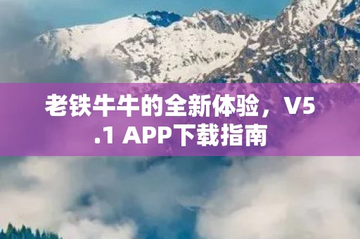 老铁牛牛的全新体验,V5.1 APP下载指南 老铁牛牛的全新体验,V5.1 APP下载指南