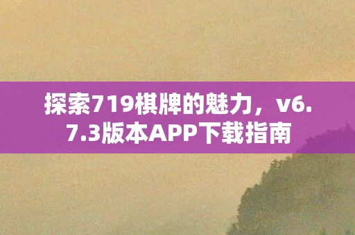 探索719棋牌的魅力,v6.7.3版本APP下载指南 探索719棋牌的魅力,v6.7.3版本APP下载指南