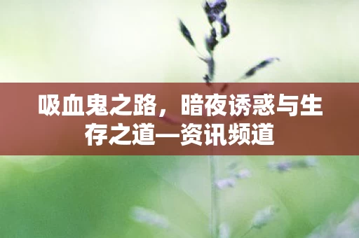 吸血鬼之路,暗夜诱惑与生存之道—资讯频道 吸血鬼之路,暗夜诱惑与生存之道—资讯频道