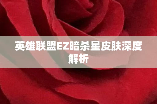 英雄联盟EZ暗杀星皮肤深度解析 英雄联盟EZ暗杀星皮肤深度解析