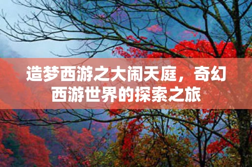 造梦西游之大闹天庭，奇幻西游世界的探索之旅