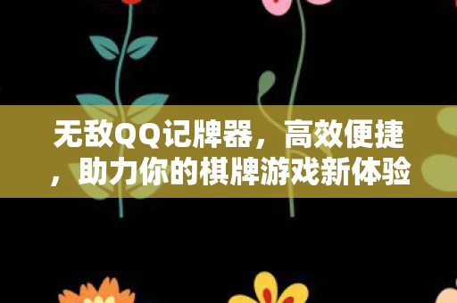 无敌QQ记牌器,高效便捷,助力你的棋牌游戏新体验 无敌QQ记牌器,高效便捷,助力你的棋牌游戏新体验