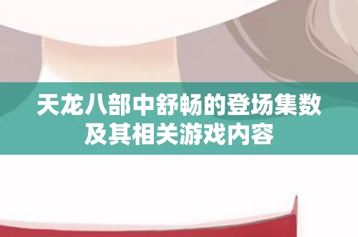 天龙八部中舒畅的登场集数及其相关游戏内容 天龙八部中舒畅的登场集数及其相关游戏内容