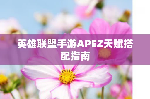 英雄联盟手游APEZ天赋搭配指南 英雄联盟手游APEZ天赋搭配指南