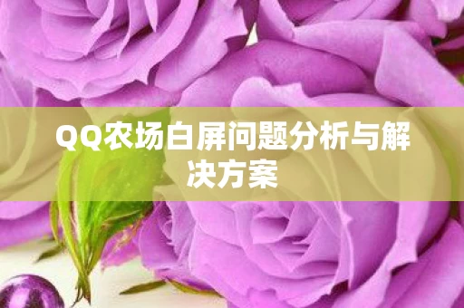 QQ农场白屏问题分析与解决方案图片
