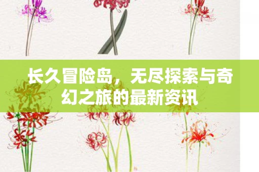 无尽探索与奇幻之旅的最新资讯图片