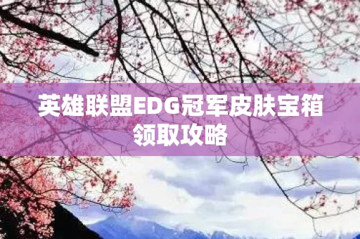 英雄联盟EDG冠军皮肤宝箱领取攻略图片