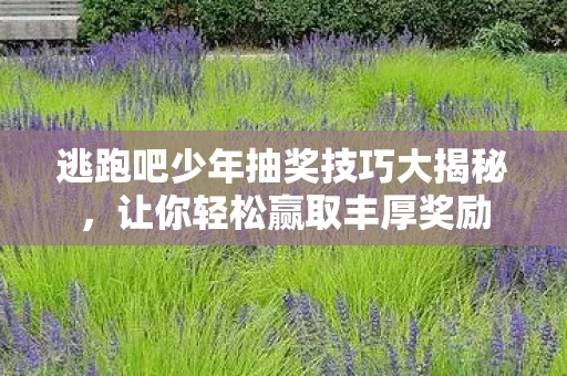 逃跑吧少年抽奖技巧大揭秘图片