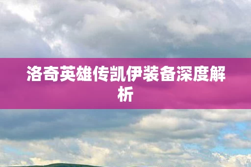 洛奇英雄传凯伊装备深度解析图片