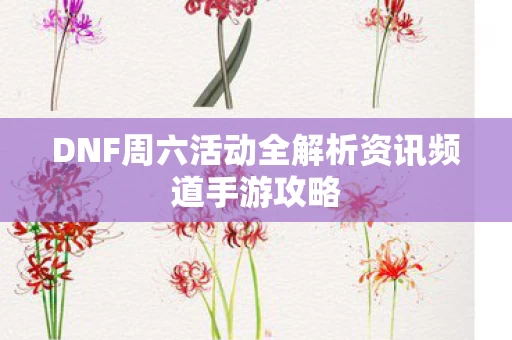 DNF周六活动全解析资讯频道手游攻略图片