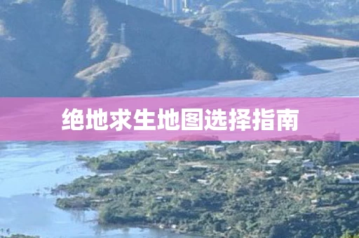 绝地求生地图选择指南图片