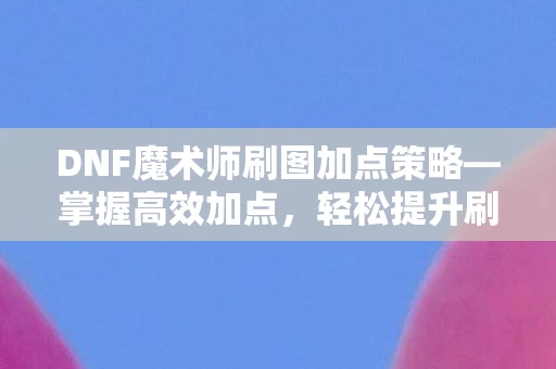 DNF魔术师刷图加点策略图片