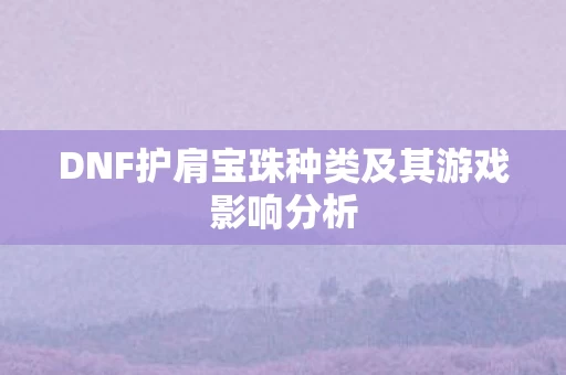 DNF护肩宝珠种类及其游戏影响分析图片