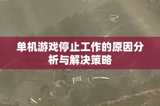 单机游戏停止工作的原因分析与解决策略图片