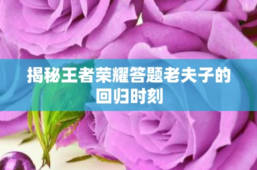 揭秘王者荣耀答题老夫子的回归时刻图片