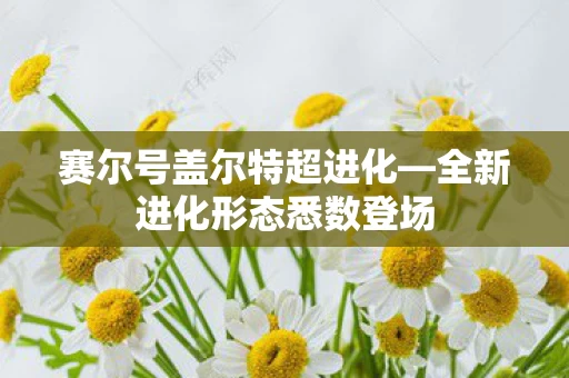 全新进化形态悉数登场图片
