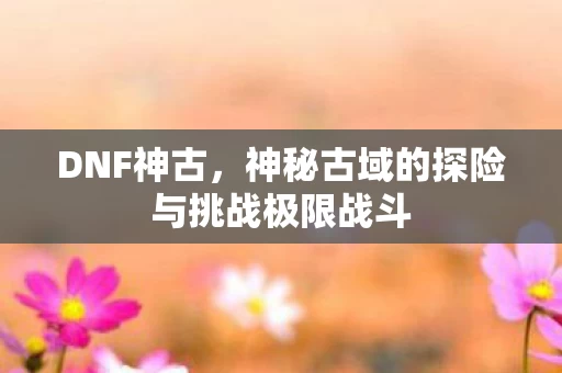 神秘古域的探险与挑战极限战斗图片
