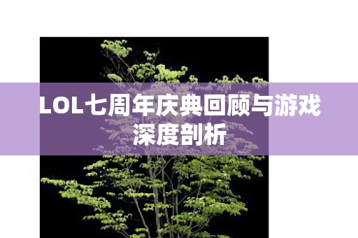 LOL七周年庆典回顾与游戏深度剖析图片