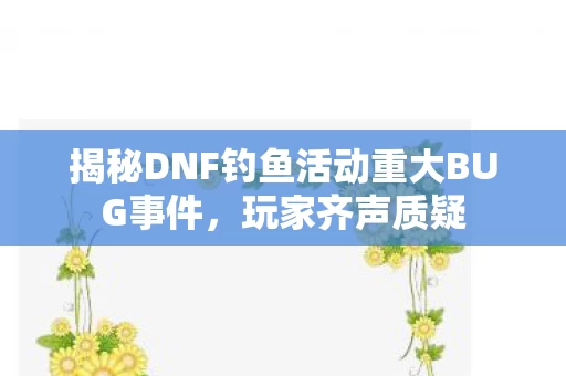 揭秘DNF钓鱼活动重大BUG事件图片