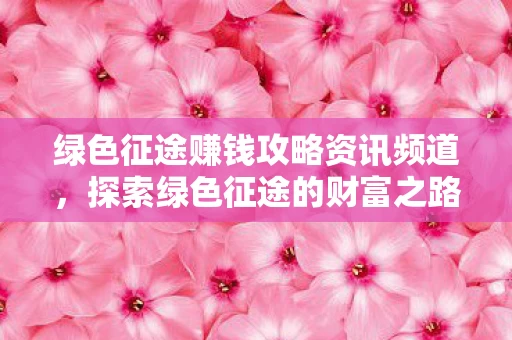 绿色征途赚钱攻略资讯频道图片