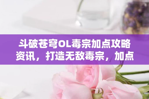 斗破苍穹OL毒宗加点攻略资讯图片