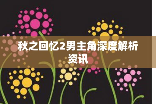 秋之回忆2男主角深度解析资讯图片